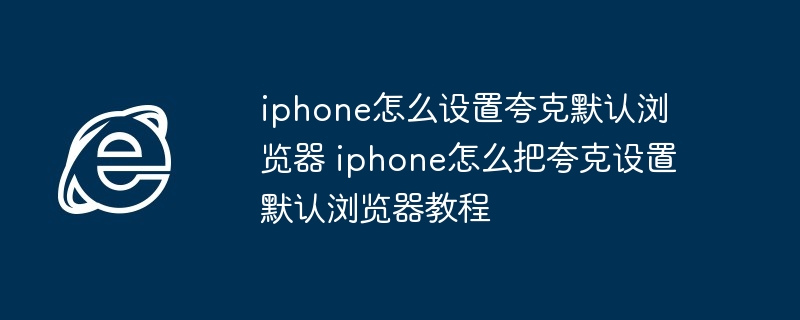 iPhone夸克默认浏览器设置教程