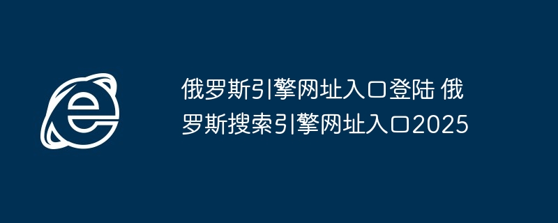 俄罗斯引擎2025登陆入口揭秘