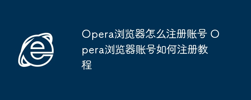 Opera浏览器账号注册详细教程