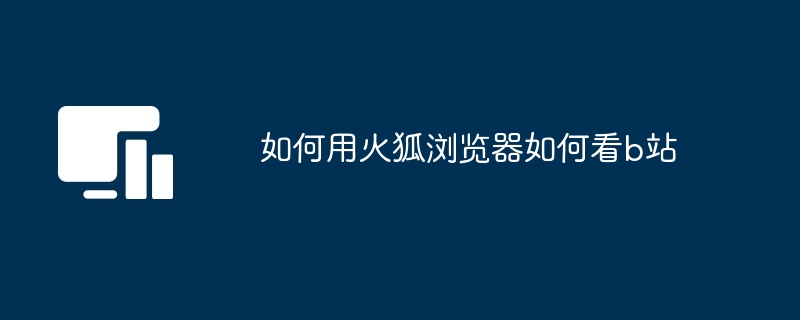 火狐浏览器轻松观看B站教程
