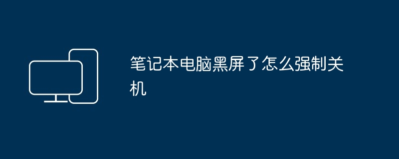 笔记本电脑黑屏强制关机技巧