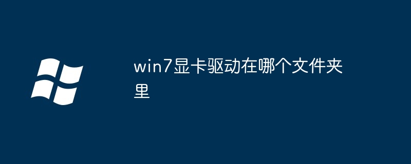 win7显卡驱动存放位置揭秘