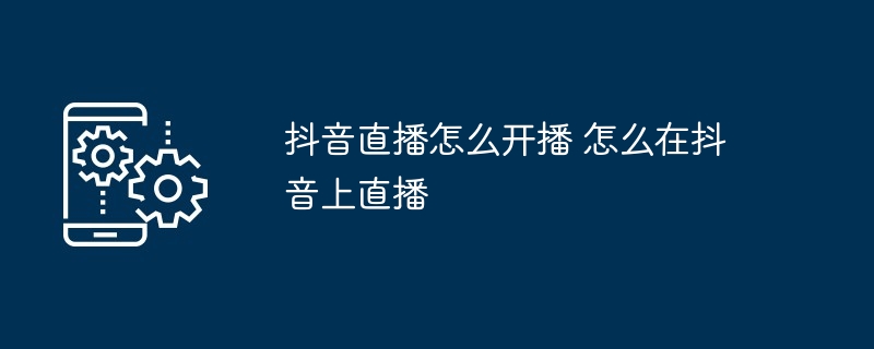 抖音直播开播全攻略