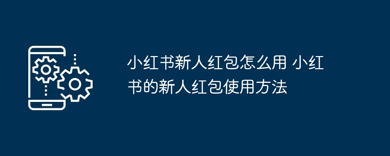 小红书新人红包使用全攻略