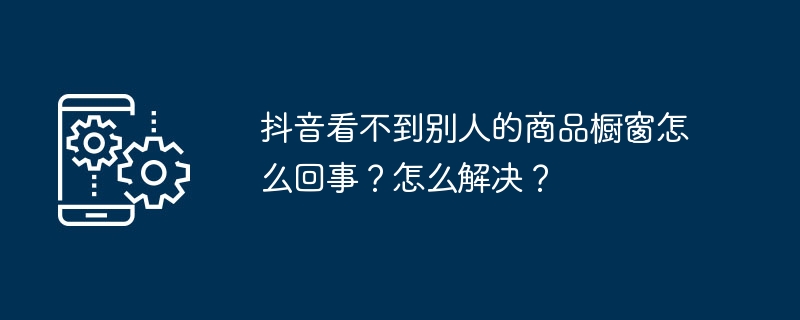抖音商品橱窗看不见原因解析