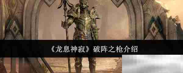 龙息神寂破阵之枪全解析