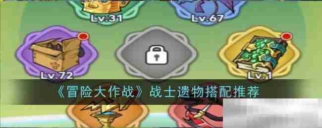 冒险大作战战士遗物最佳搭配攻略