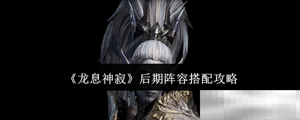 龙息神寂后期最强阵容搭配攻略