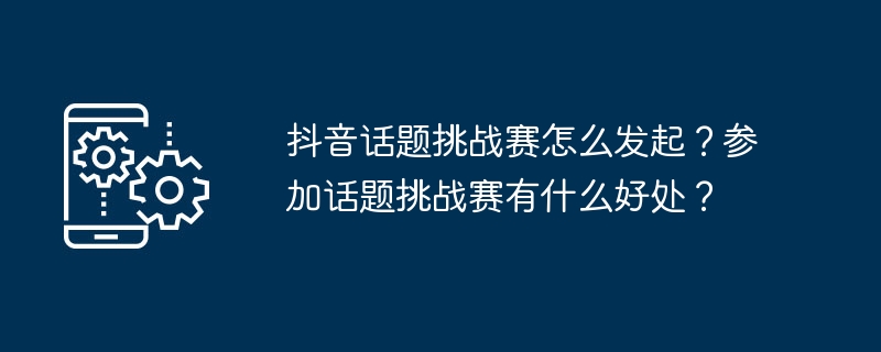抖音话题挑战赛发起全攻略