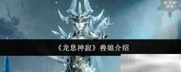 龙息神寂兽娘魅力全解析