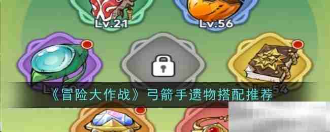 冒险大作战弓箭手遗物搭配攻略