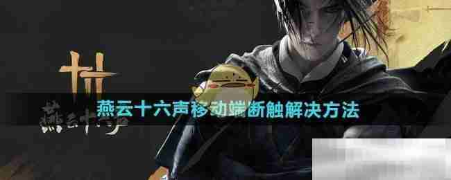 燕云十六声移动端断触解决技巧
