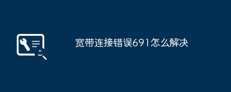 宽带连接错误691快速解决指南